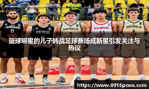 篮球明星的儿子转战足球赛场成新星引发关注与热议