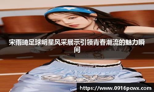 宋雨琦足球明星风采展示引领青春潮流的魅力瞬间